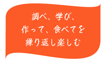 調べ、学び、作って、食べてを繰り返し楽しむ