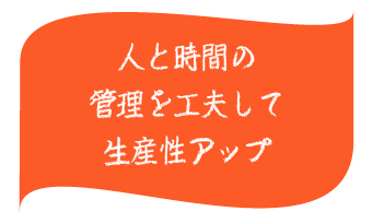 人と時間の管理を工夫して生産性アップ